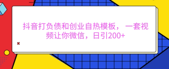 抖音打负债和创业自热模板， 一套视频让你微信，日引200+【揭秘】-大东资源库
