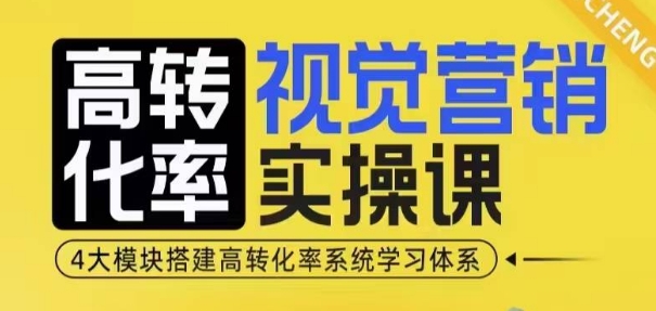高转化率·视觉营销实操课，4大模块搭建高转化率系统学习体系-大东资源库