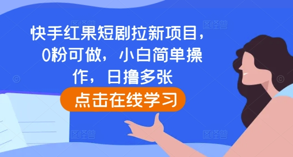 快手红果短剧拉新项目，0粉可做，小白简单操作，日撸多张-大东资源库