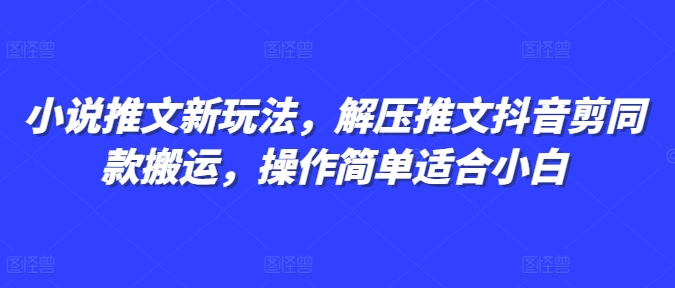 小说推文新玩法，解压推文抖音剪同款搬运，操作简单适合小白-大东资源库