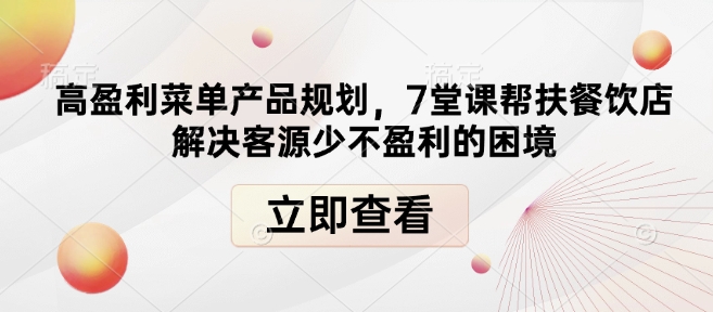 高盈利菜单产品规划，7堂课帮扶餐饮店解决客源少不盈利的困境-大东资源库