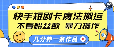 快手短剧卡魔法搬运，不看粉丝数，暴力操作，几分钟一条作品，小白也能快速上手-大东资源库