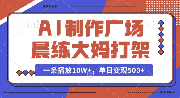 AI制作广场晨练大妈打架，一条播放10W+，单日变现多张【揭秘】-大东资源库