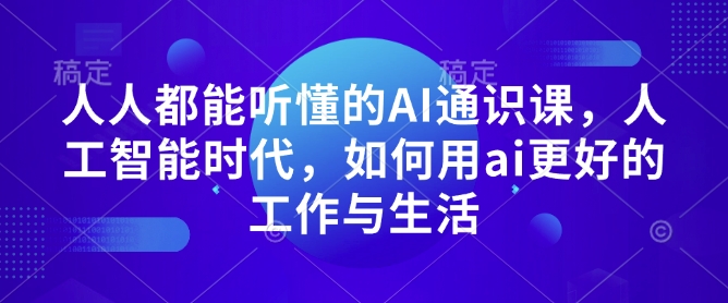 人人都能听懂的AI通识课，人工智能时代，如何用ai更好的工作与生活-大东资源库