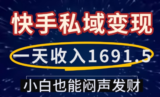 一天收入1691.5，快手私域变现，小白也能闷声发财-大东资源库