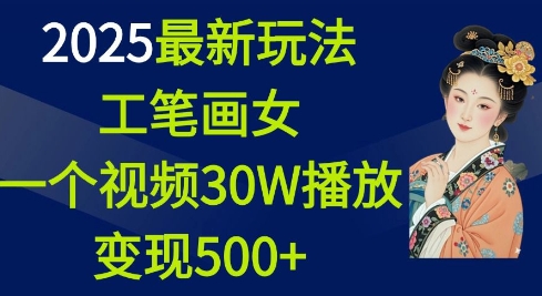 2025最新玩法，工笔画美女，一个视频30万播放变现500+-大东资源库
