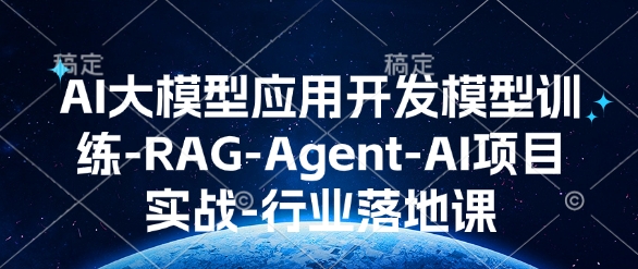AI大模型应用开发​模型训练-RAG-Agent-AI项目实战-行业落地课-大东资源库