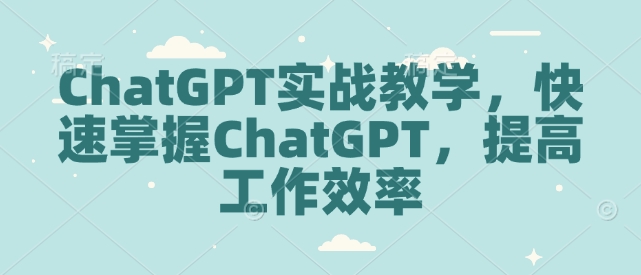 ChatGPT实战教学，快速掌握ChatGPT，提高工作效率-大东资源库