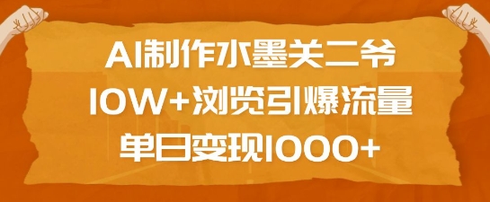 AI制作水墨关二爷，10W+浏览引爆流量，单日变现1k-大东资源库