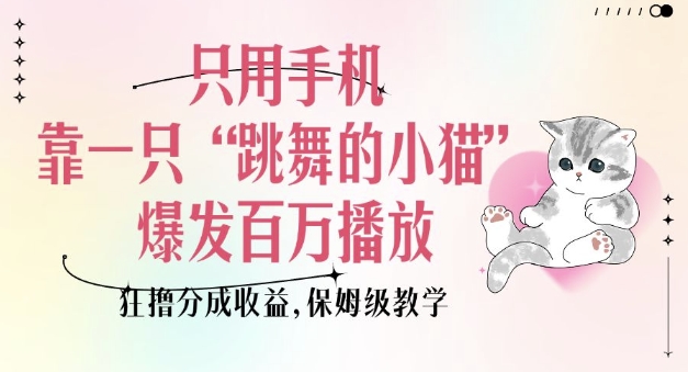 只用手机靠一只“跳舞的小猫”爆发百万播放，狂撸分成收益，保姆级教学-大东资源库
