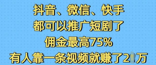 抖音微信快手都可以推广短剧了，佣金最高75%，有人靠一条视频就挣了2W-大东资源库
