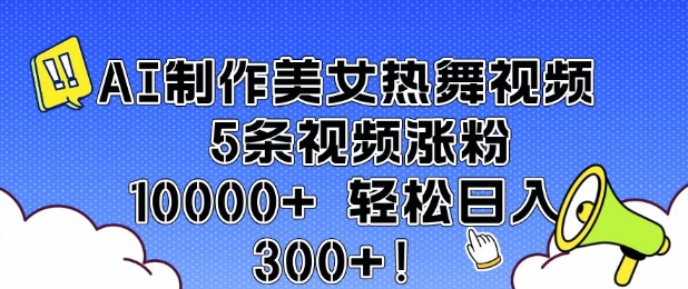AI制作美女热舞视频 5条视频涨粉10000+ 轻松日入3张-大东资源库