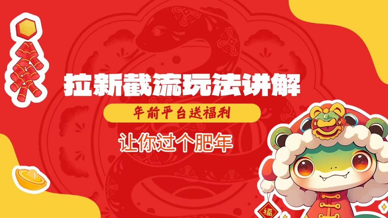 拉新截流玩法讲解，年前平台送福利，让你过个肥年-大东资源库