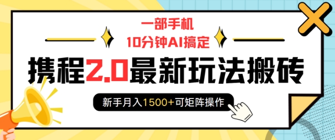 一部手机10分钟AI搞定，携程2.0最新玩法搬砖，新手月入1500+可矩阵操作-大东资源库