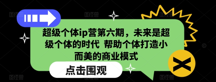 超级个体ip营第六期，未来是超级个体的时代  帮助个体打造小而美的商业模式-大东资源库