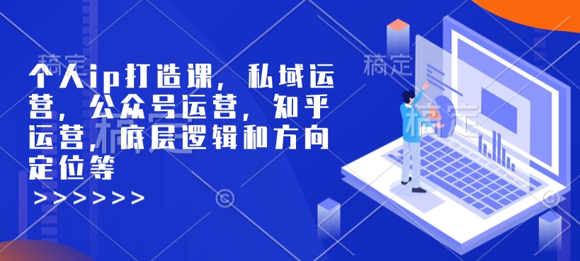 个人ip打造课，私域运营，公众号运营，知乎运营，底层逻辑和方向定位等-大东资源库