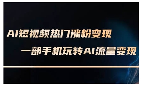 AI短视频热门涨粉变现课，AI数字人制作短视频超级变现实操课，一部手机玩转短视频变现-大东资源库