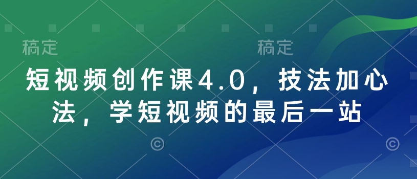 短视频创作课4.0，技法加心法，学短视频的最后一站-大东资源库