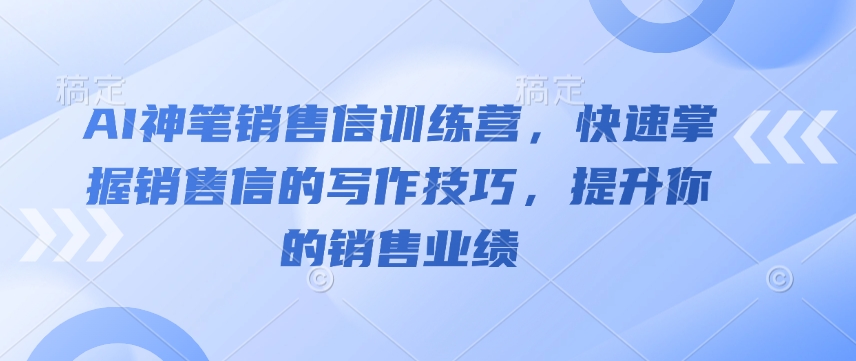 AI神笔销售信训练营，快速掌握销售信的写作技巧，提升你的销售业绩-大东资源库