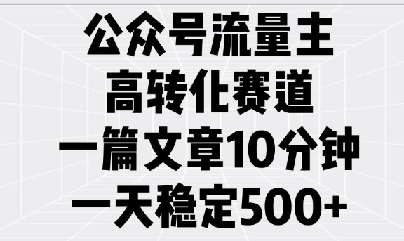 公众号流量主高转化赛道，一篇文章10分钟，一天稳定5张-大东资源库