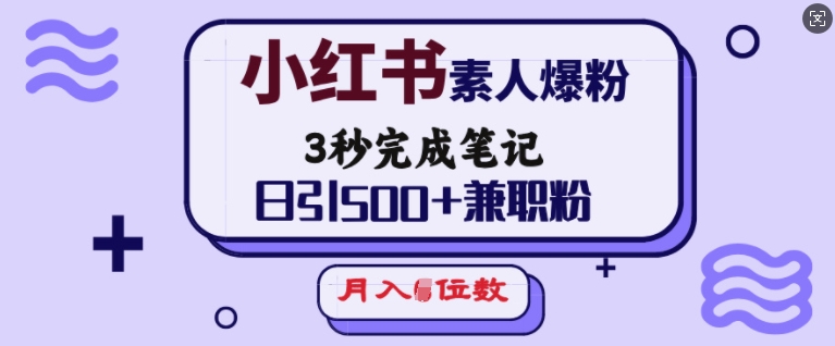 小红书素人爆粉，3秒完成笔记，日引500+兼职粉，月入5位数-大东资源库