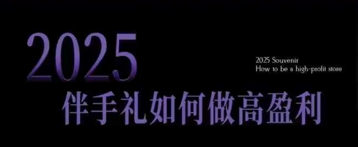 2025伴手礼如何做高盈利门店,小白保姆级伴手礼开店指南,伴手礼最新实战10大攻略,突破获客瓶颈-大东资源库