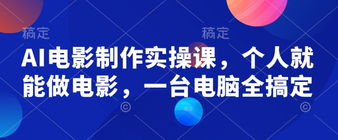 AI电影制作实操课，个人就能做电影，一台电脑全搞定-大东资源库