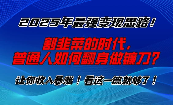 2025年最强变现思路，割韭菜的时代， 普通人如何翻身做镰刀？【揭秘】-大东资源库