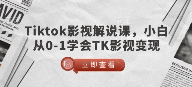 TikTok影视解说课，小白从0-1学会TK影视变现-大东资源库