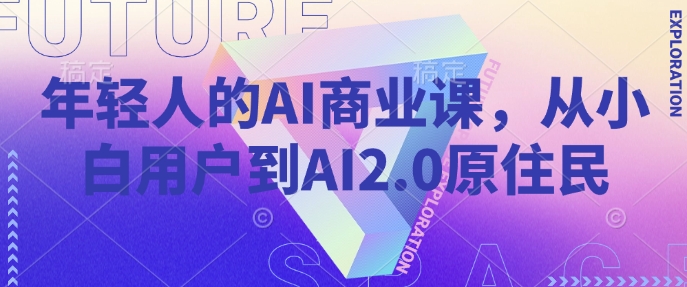 年轻人的AI商业课，从小白用户到AI2.0原住民-大东资源库