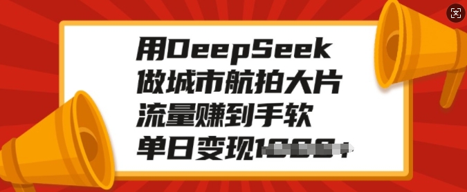 用DeepSeek做城市航拍大片，流量赚到手软，单日变现多张-大东资源库