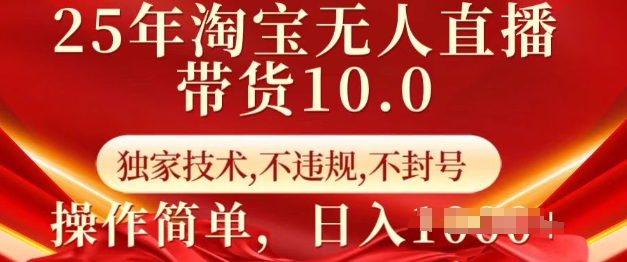 25年淘宝无人直播带货10.0   独家技术，不违规，不封号，操作简单，日入多张【揭秘】-大东资源库