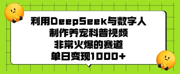 利用DeepSeek与数字人制作养宠科普视频，非常火爆的赛道，单日变现多张-大东资源库