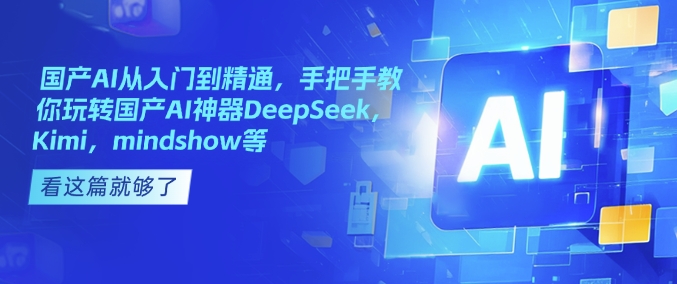 国产AI从入门到精通，手把手教你玩转国产AI神器DeepSeek，Kimi，mindshow等-大东资源库