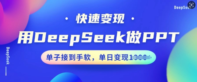 用DeepSeek做PPT，快速变现，单子接到手软，单日变现多张-大东资源库