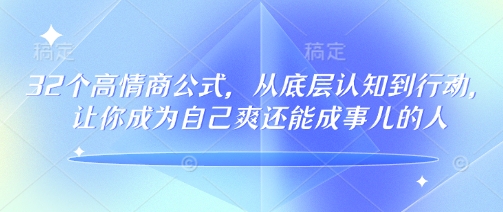 32个高情商公式，​从底层认知到行动，让你成为自己爽还能成事儿的人，133节完整版-大东资源库