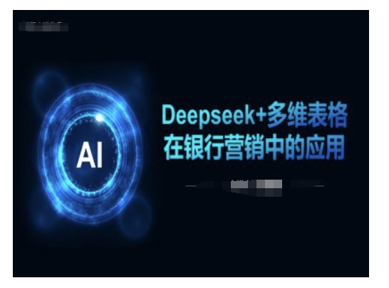 Deepseek+多维表格在银行营销场景中的应用-大东资源库