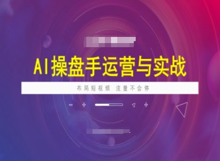 AI操盘手运营实战课程，布局短祝频，流量不会停-大东资源库