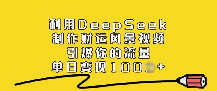 利用DeepSeek制作财运风景视频，引爆你的流量，单日变现多张-大东资源库