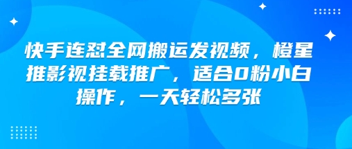 快手连怼全网搬运发视频，橙星推影视挂载推广，适合0粉小白操作，一天轻松多张-大东资源库