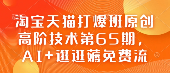 淘宝天猫打爆班原创高阶技术第65期，AI+逛逛薅免费流-大东资源库