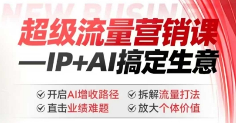 2025年超级流量营销课，IP+AI搞定生意，开启AI增收路径 直击业绩难题 拆解流量打法 放大个体价值-大东资源库