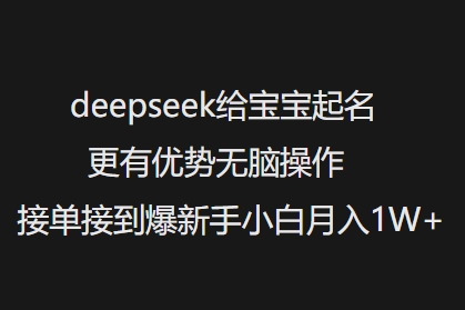 deepseek给宝宝起名更有优势无脑操作接单接到爆新手小白月入1W+-大东资源库