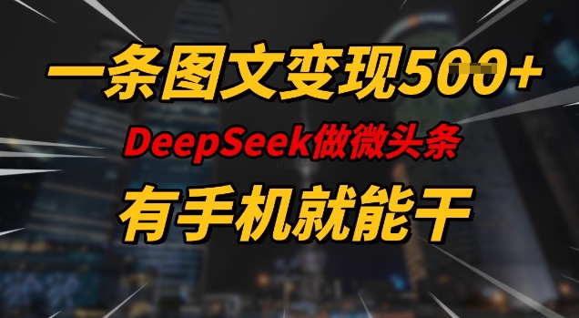 一条图文变现5张，DeeSeep微头条，有手机就能做-大东资源库
