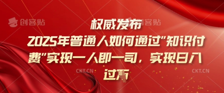 2025年普通人如何通过知识付费实现一人即一司，实现日入过千【揭秘】-大东资源库