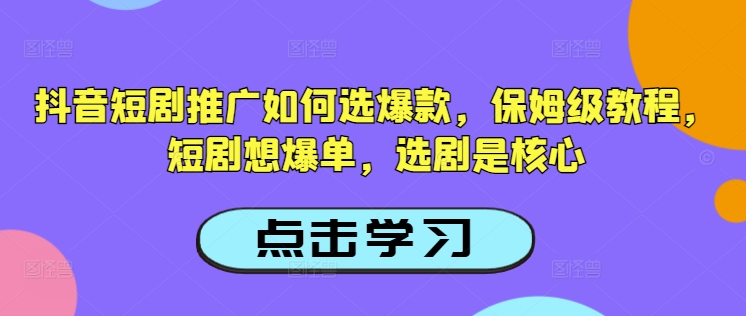 抖音短剧推广如何选爆款，保姆级教程，短剧想爆单，选剧是核心-大东资源库