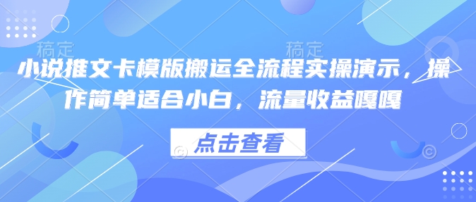 小说推文卡模版搬运全流程实操演示，操作简单适合小白，流量收益嘎嘎-大东资源库