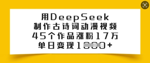 用DeepSeek制作古诗词动漫视频，45个作品涨粉17万，单日变现多张-大东资源库