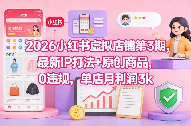 2026小红书虚拟店铺第3期，最新IP打法+原创商品，0违规，单店月利润3k+-大东资源库