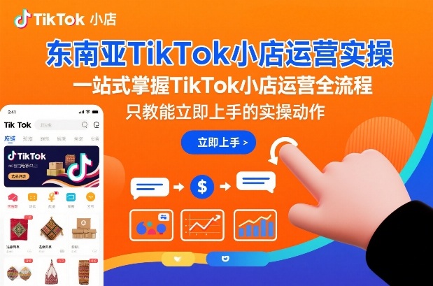 东南亚TikTok小店运营实操，一站式掌握TikTok小店运营全流程，只教能立即上手的实操动作-大东资源库